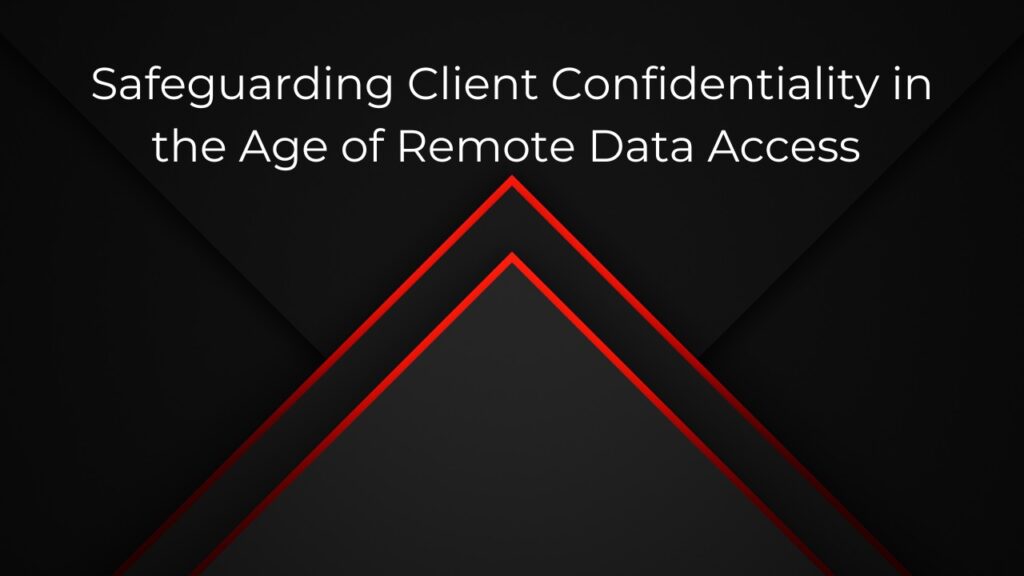 Safeguarding Client Confidentiality in the Age of Remote Data Access