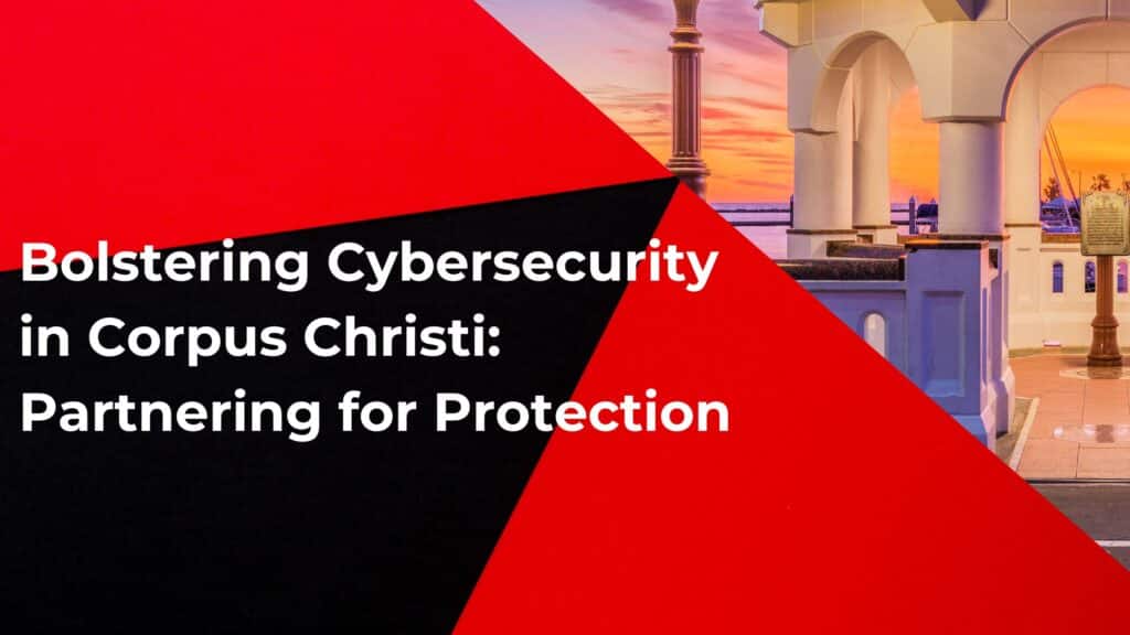 Bolstering Cybersecurity in Corpus Christi Partnering for Protection